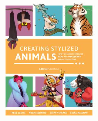 Creating Stylized Animals: How to Design Compelling Real and Imaginary Animal Characters CREATING STYLIZED ANIMALS 