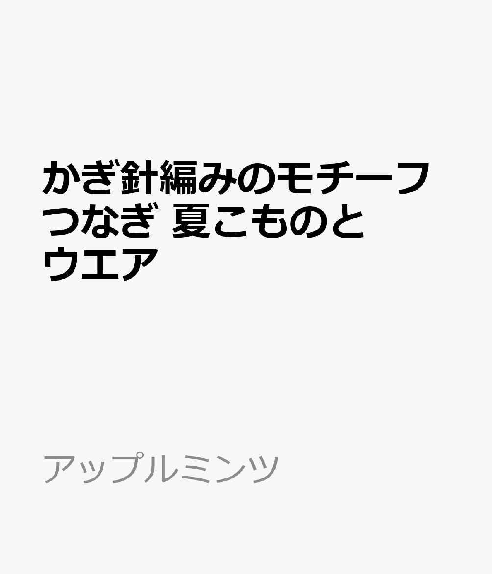 かぎ針編みのモチーフつなぎ　夏こものとウエア （アップルミンツ）