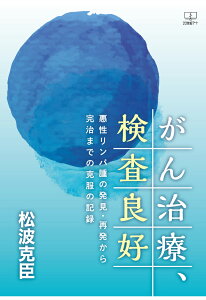 【POD】がん治療、検査良好：悪性リンパ腫の発見・再発から完治までの克服の記録 [ 松波克臣 ]