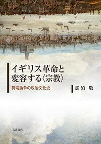 イギリス革命と変容する〈宗教〉 異端論争の政治文化史 [ 那須 敬 ]