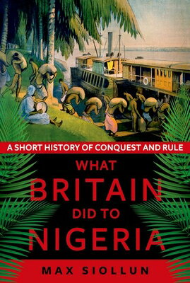 What Britain Did to Nigeria: A Short History of Conquest and Rule WHAT BRITAIN DID TO NIGERIA [ Max Siollun ]