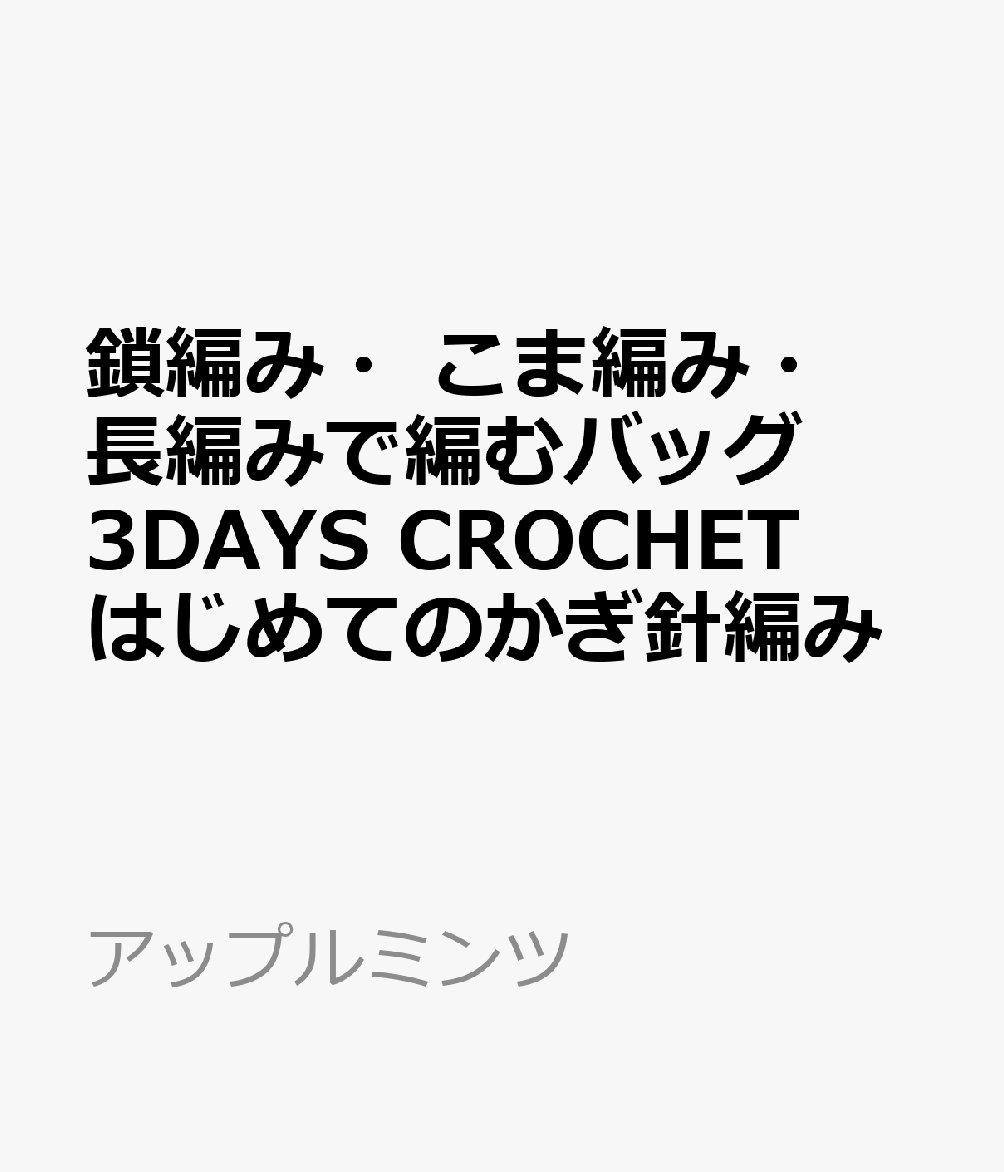 鎖編み・こま編み・長編みで編むバッグ　3DAYS CROCHET はじめてのかぎ針編み （アップルミンツ）