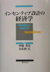 インセンティブ設計の経済学 契約理論の応用分析 [ 小佐野　広 ]