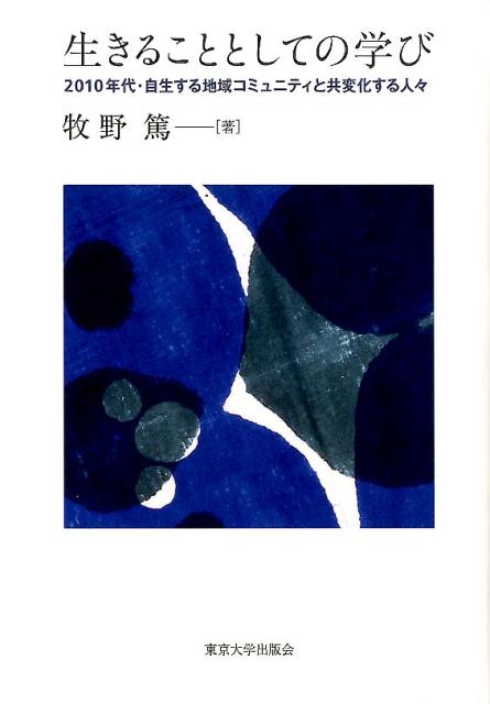 生きることとしての学び 2010年代・自生する地域コミュニティと共変化する [ 牧野篤 ]