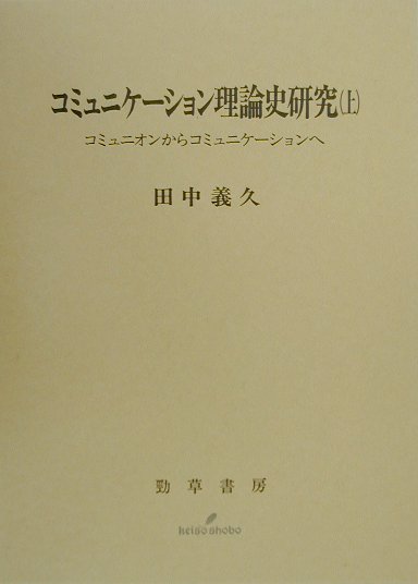 コミュニケーション理論史研究（上） コミュニオンからコミュニケーションへ [ 田中義久 ]