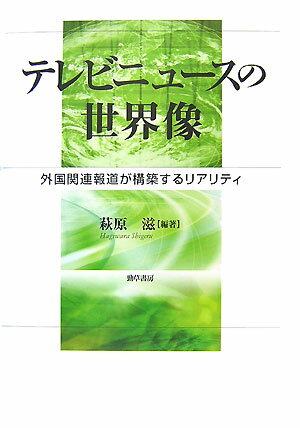 テレビニュースの世界像 外国関連報道が構築するリアリティ [ 萩原滋 ]