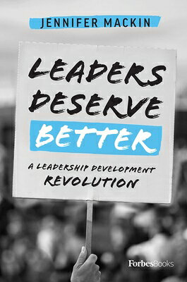 Leaders Deserve Better: A Leadership Development Revolution LEADERS DESERVE BETTER Jennifer Mackin