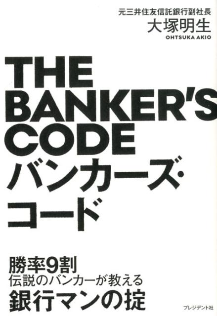 バンカーズ・コード 勝率9割伝説のバンカーが教える銀行マンの掟 [ 大塚明生 ]