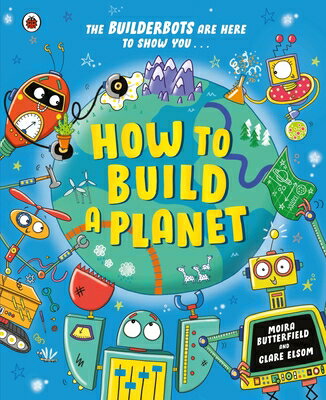 How to Build a Planet HT BUILD A PLANET （The Builderbots） [ Moira Butterfield ]
