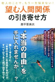 望む人間関係の引き寄せ方 他人のことで、もう一生悩まない！ [ 奥平亜美衣 ]