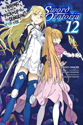 Is It Wrong to Try to Pick Up Girls in a Dungeon? on the Side: Sword Oratoria, Vol. 12 (Light Novel) IS IT WRONG TO TRY TO PICK UP （Is It Wrong to Try to Pick Up Girls in a Dungeon? on the Side: Sword Oratoria） [ Fujino Omori ]