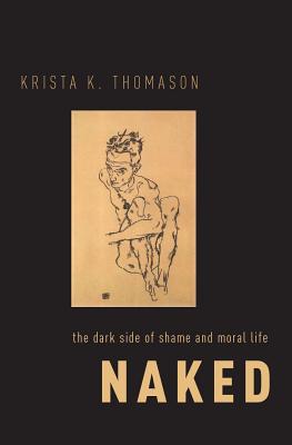 Naked: The Dark Side of Shame and Moral Life NAKED [ Krista K. Thomason ]