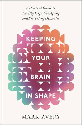 Keeping Your Brain in Shape: A Practical Guide to Healthy Cognitive Ageing and Preventing Dementia KEEPING YOUR BRAIN IN SHAPE [ Mark Avery ]