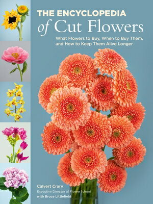 The Encyclopedia of Cut Flowers: What Flowers to Buy, When to Buy Them, and How to Keep Them Alive L