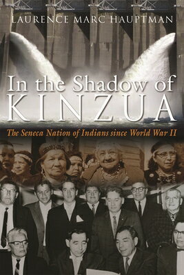 In the Shadow of Kinzua: The Seneca Nation of Indians Since World War II IN THE SHADOW OF KINZUA （Iroquois and Their Neighbors） [ Laurence M. Hauptman ]