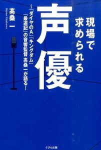 現場で求められる声優　～「ダイヤのA」「キングダム」「最遊記」の音響監督高桑一が語る～ [ 高桑 一 ]