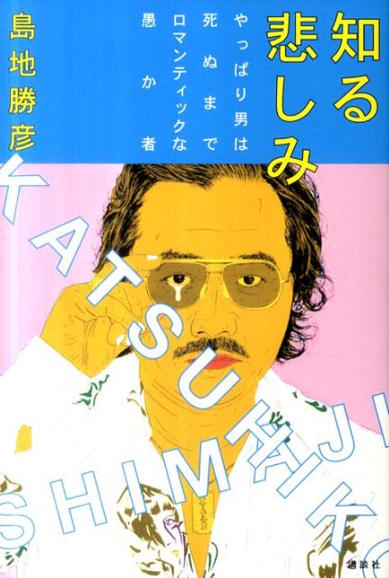 知る悲しみ やっぱり男は死ぬまでロマンティックな愚か者 [ 島地勝彦 ]