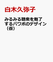 みるみる聴衆を魅了するパワポのデザイン（仮） [ 白木久弥子 ]