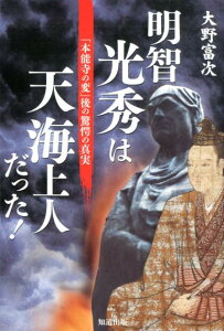 明智光秀は天海上人だった！ 「本能寺の変」後の驚愕の真実 [ 大野富次 ]