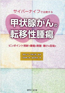 サイバーナイフで治療する甲状腺がんの転移性腫瘍 ピンポイント照射で腫瘍の制御・縮小を目指す [ 渡邉一夫（医師） ]