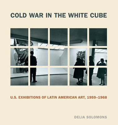 Cold War in the White Cube: U.S. Exhibitions of Latin American Art, 1959-1968 COLD WAR IN THE WHITE CUBE （Refiguring Modernism） 