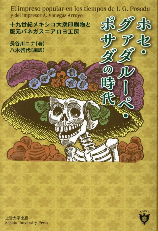 ホセ・グァダルーペ・ポサダの時代 十九世紀メキシコ大衆印刷物と版元バネガス＝アロヨ工 [ 長谷川ニナ ]