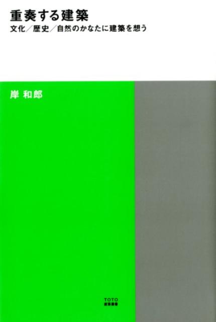 重奏する建築 文化／歴史／自然のかなたに建築を想う （TOTO建築叢書） [ 岸和郎 ]