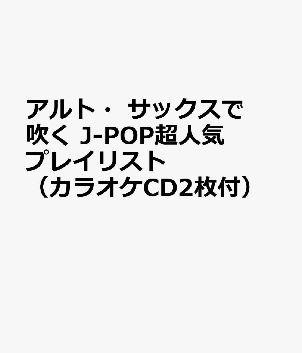 アルト・サックスで吹く J-POP超人気プレイリスト（カラオケCD2枚付）