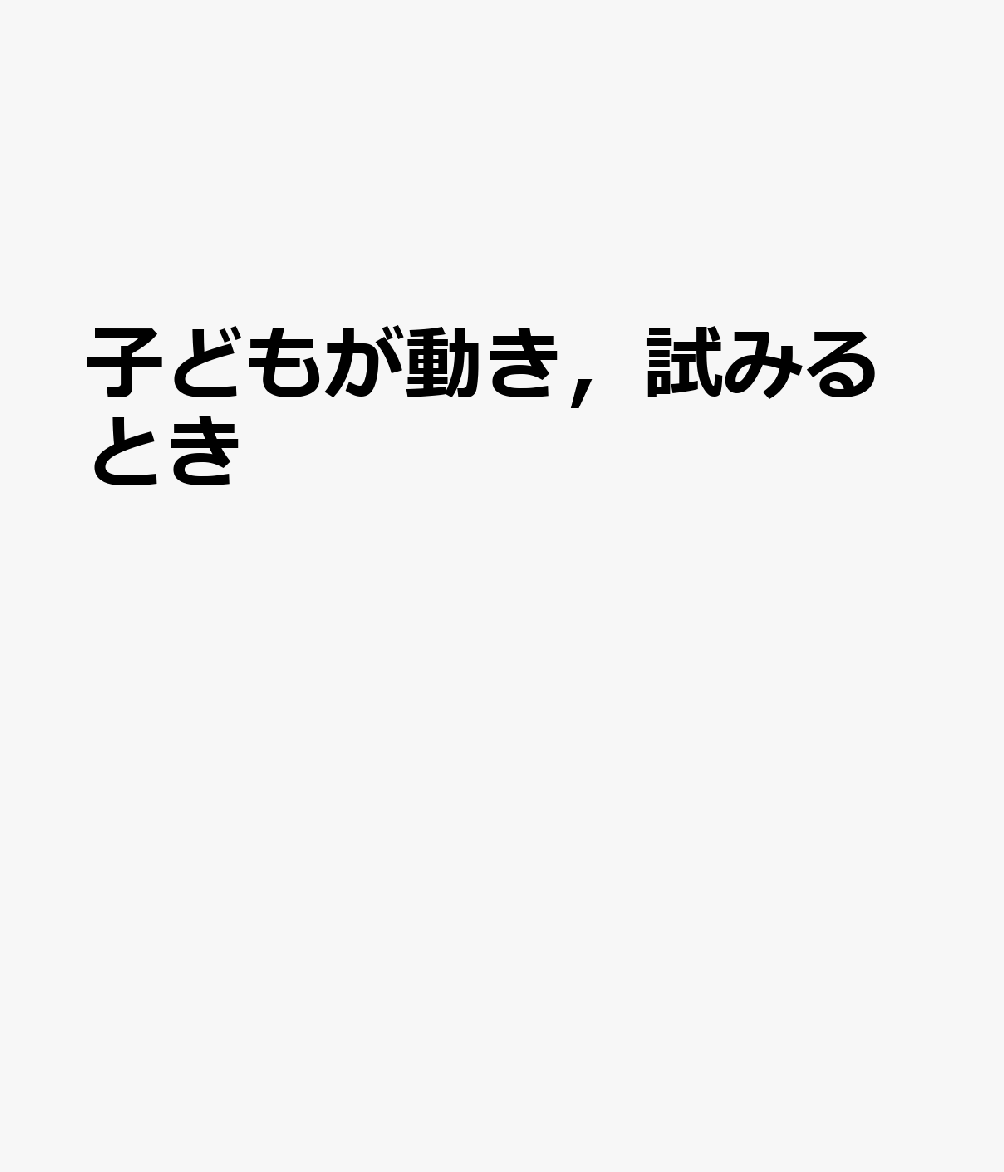 子どもが動き，試みるとき