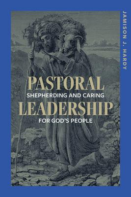 Pastoral Leadership: Shepherding and Caring for God's People PASTORAL LEADERSHIP SHEPHERDIN [ Jamison J. Hardy ]