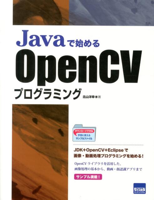 ＪＤＫ＋ＯｐｅｎＣＶ＋Ｅｃｌｉｐｓｅで画像・動画処理プログラミングを始める！ＯｐｅｎＣＶライブラリを活用した、画像処理の基本から、動画・顔認識アプリまで。