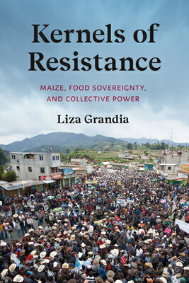 Kernels of Resistance: Maize, Food Sovereignty, and Collective Power KERNELS OF RESISTANCE [ Liza Grandia ]
