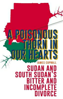 A Poisonous Thorn in Our Hearts: Sudan and South Sudan's Bitter and Incomplete Divorce POISONOUS THORN IN OUR HEARTS [ James Copnall ]
