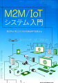 Ｍ２Ｍ／ＩｏＴにかかわるハードウェア、ソフトウェア、通信の全体像を解説。これからシステム構築に取り組む技術者におすすめです。