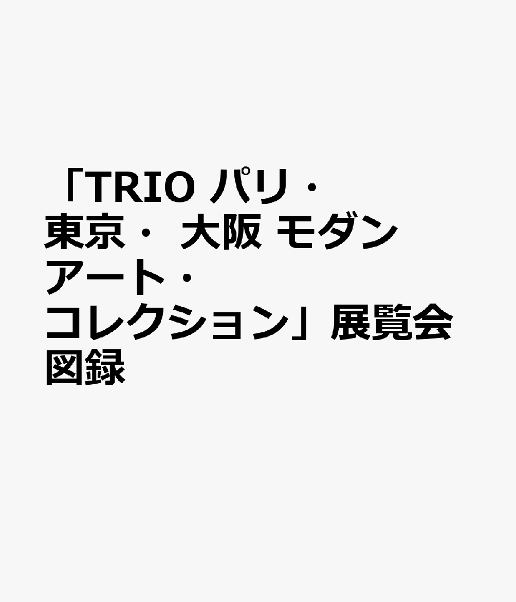 「TRIO パリ 東京 大阪 モダンアート コレクション」展覧会図録