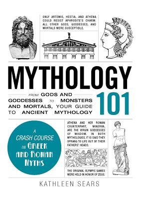 Mythology 101: From Gods and Goddesses to Monsters and Mortals, Your Guide to Ancient Mythology MYTHOLOGY 101 （Adams 101） Kathleen Sears