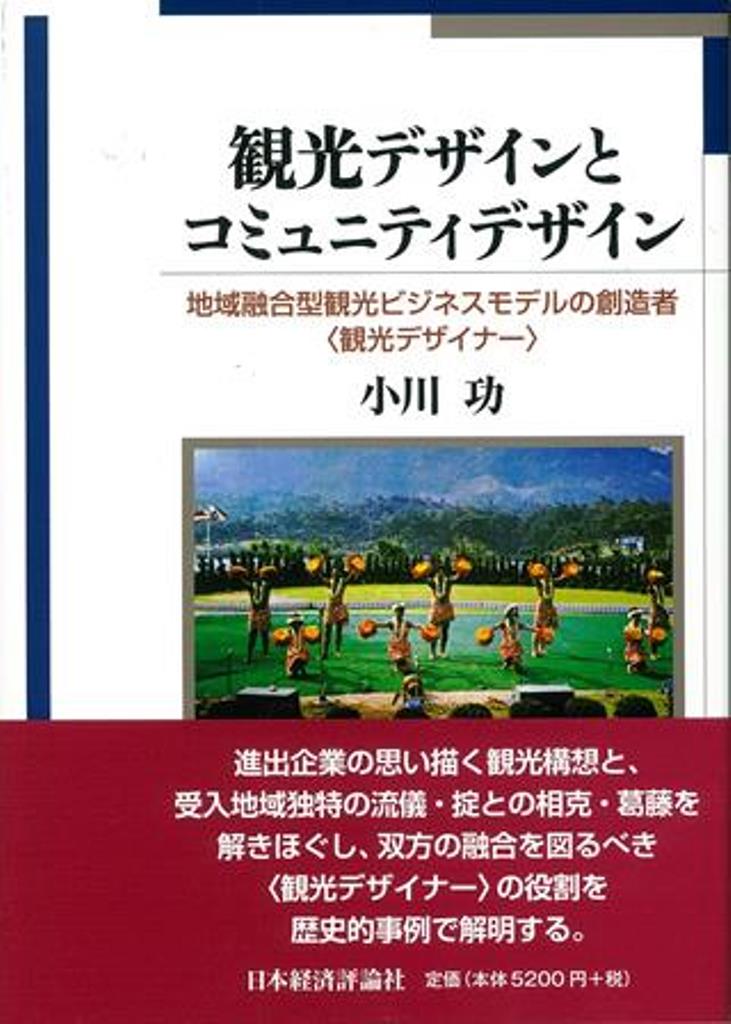 観光デザインとコミュニティデザイン 地域融合型観光ビジネスモデルの創造者“観光デザイナー” [ 小川　功 ]