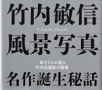 竹内敏信風景写真　名作誕生秘話 弟子たちが語る竹内流撮影の現場 [ 竹内敏信記念財団 ]