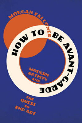 How to Be Avant-Garde: Modern Artists and the Quest to End Art HT BE AVANT-GARDE 