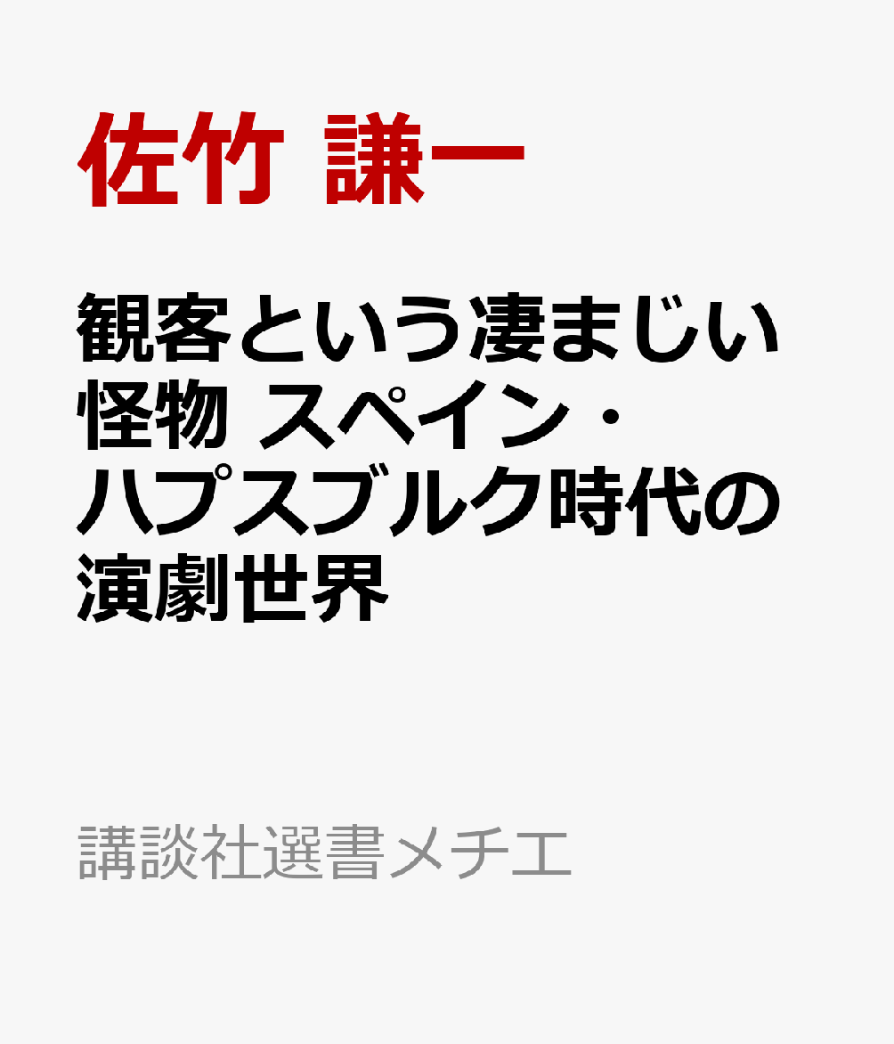観客という凄まじい怪物　スペイン・ハプスブルク時代の演劇世界 （講談社選書メチエ） [ 佐竹 謙一 ]