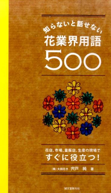 知らないと話せない、花業界用語500 花店、市場、量販店、生産の現場ですぐに役立つ！ [ 宍戸純 ]