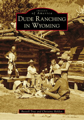 Dude Ranching in Wyoming DUDE RANCHING IN WYOMING （Images of America） [ Russell A. True Jr ]