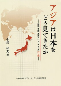 アジアは日本をどう見てきたか 朝鮮、中国、東南アジア、インドの対日観 [ 小倉和夫 ]