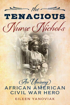 The Tenacious Nurse Nichols: An Unsung African American Civil War Hero TENACIOUS NURSE NICHOLS [ Eileen Yanoviak ]
