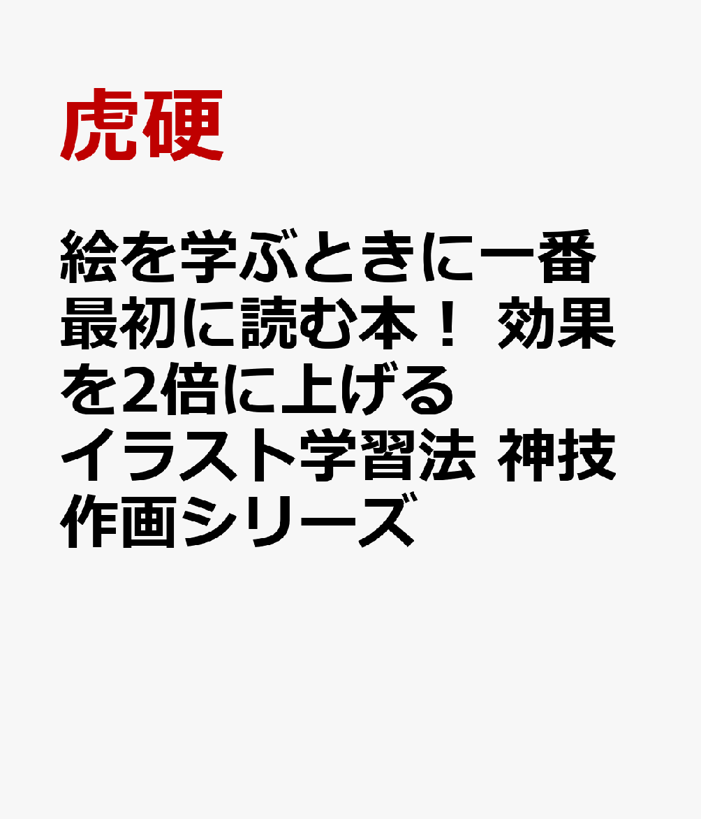 絵を学ぶときに一番最初に読む本！ 効果を2倍に上げるイラスト学習法 神技作画シリーズ [ 虎硬 ]