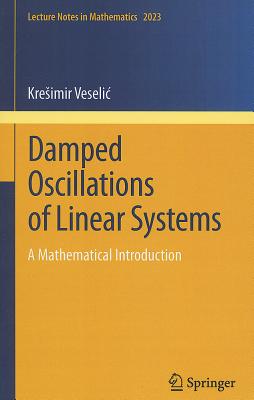 Damped Oscillations of Linear Systems: A Mathematical Introduction DAMPED OSCILLATIONS OF LINEAR （Lecture Notes in Mathematics） [ Kresimir Veselic ]