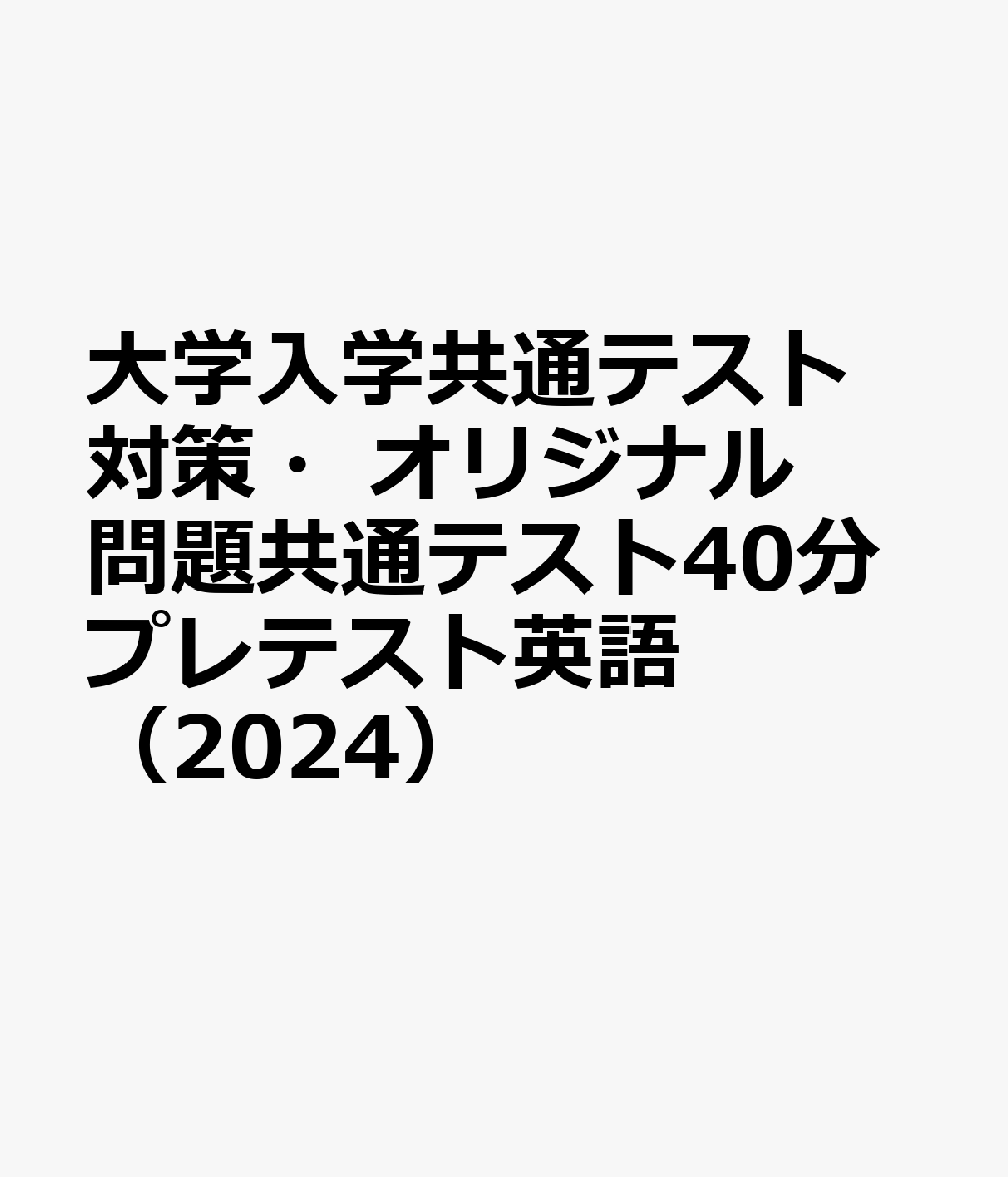 大学入学共通テスト対策・オリジナル問題共通テスト40分プレテスト英語（2024）