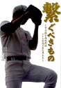 繋ぐべきもの 甲子園と高校野球バトンを託された男たち （日刊スポーツ 高校野球ノンフィクション） 矢崎良一