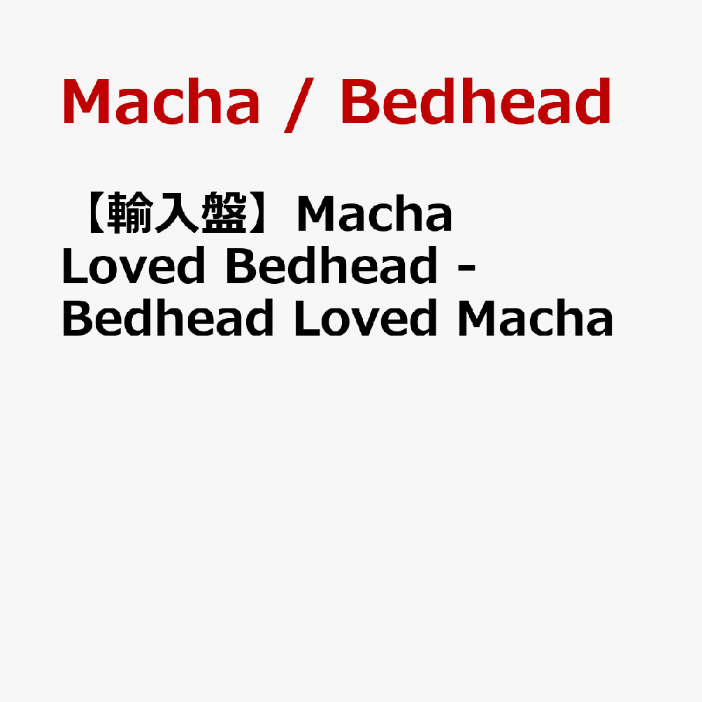 【輸入盤】Macha Loved Bedhead - Bedhead Loved Macha