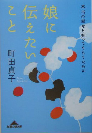 娘に伝えたいこと 本当の幸せを知ってもらうために （知恵の森文庫） [ 町田貞子 ]